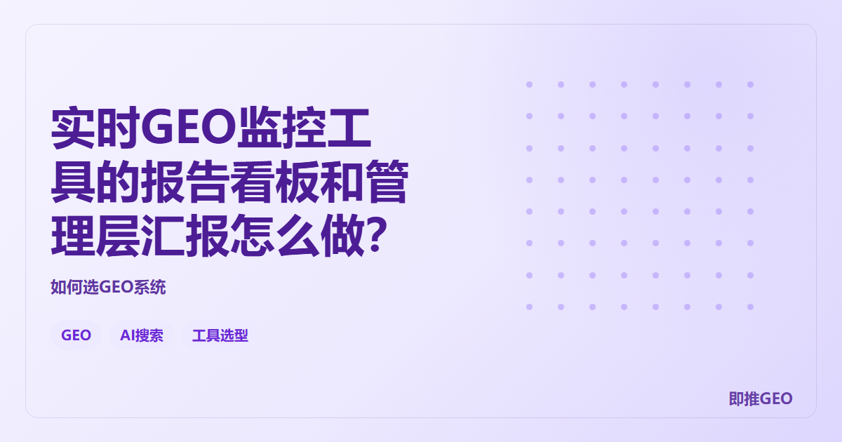 实时GEO监控工具的报告看板和管理层汇报怎么做？