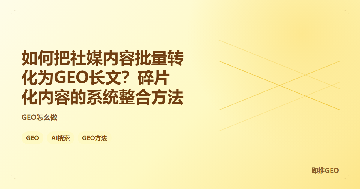 如何把社媒内容批量转化为GEO长文？碎片化内容的系统整合方法