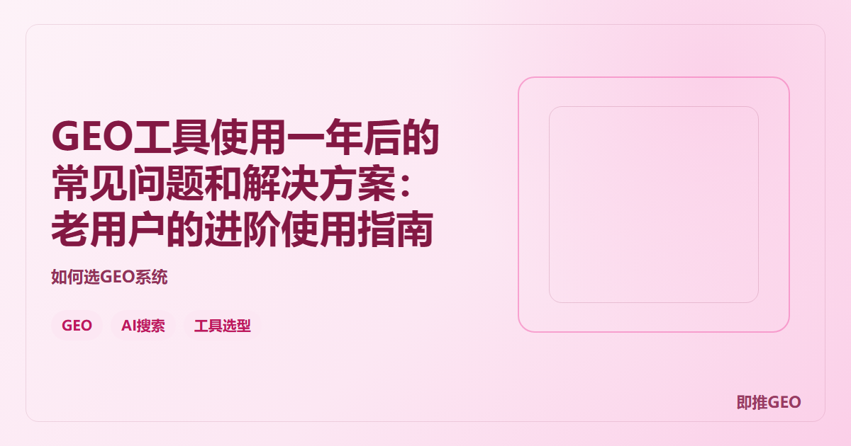 GEO工具使用一年后的常见问题和解决方案：老用户的进阶使用指南