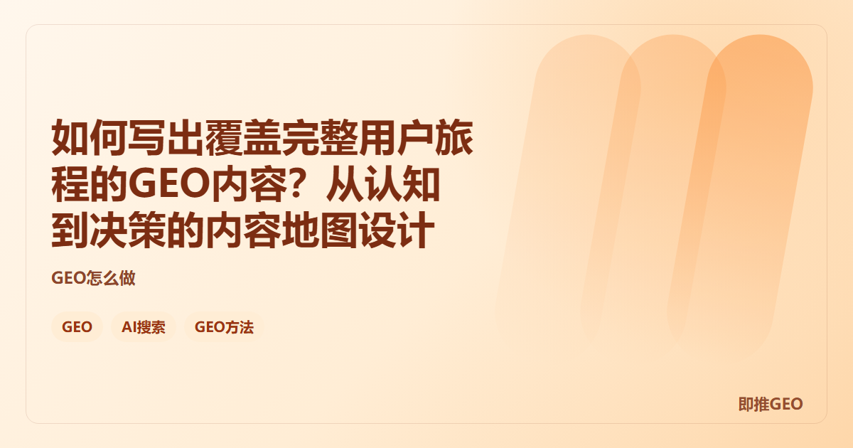 如何写出覆盖完整用户旅程的GEO内容？从认知到决策的内容地图设计