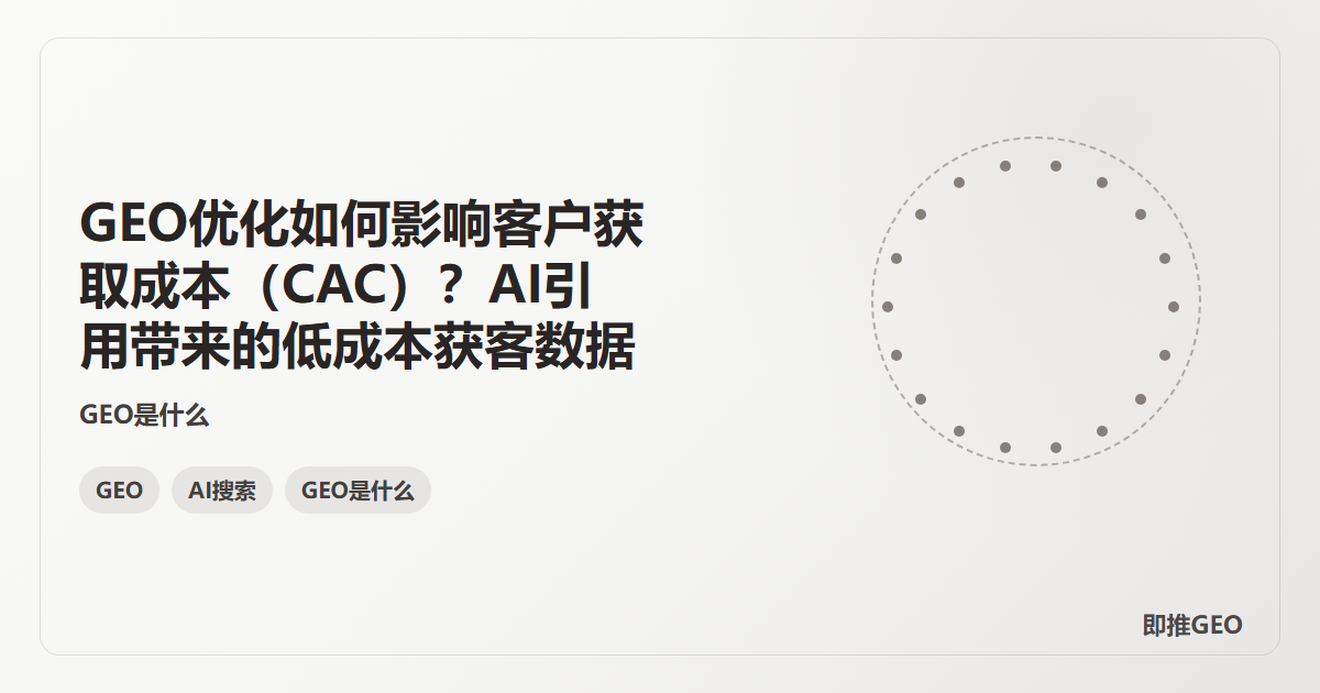 GEO优化如何影响客户获取成本（CAC）？AI引用带来的低成本获客数据