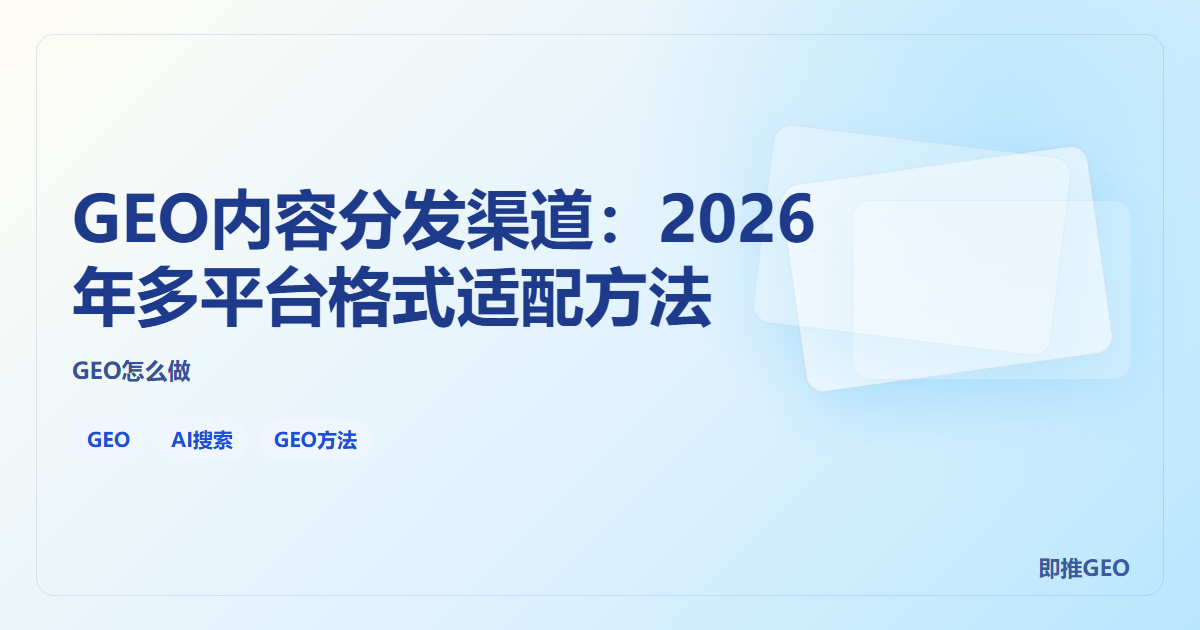 GEO内容分发渠道：2026年多平台格式适配方法