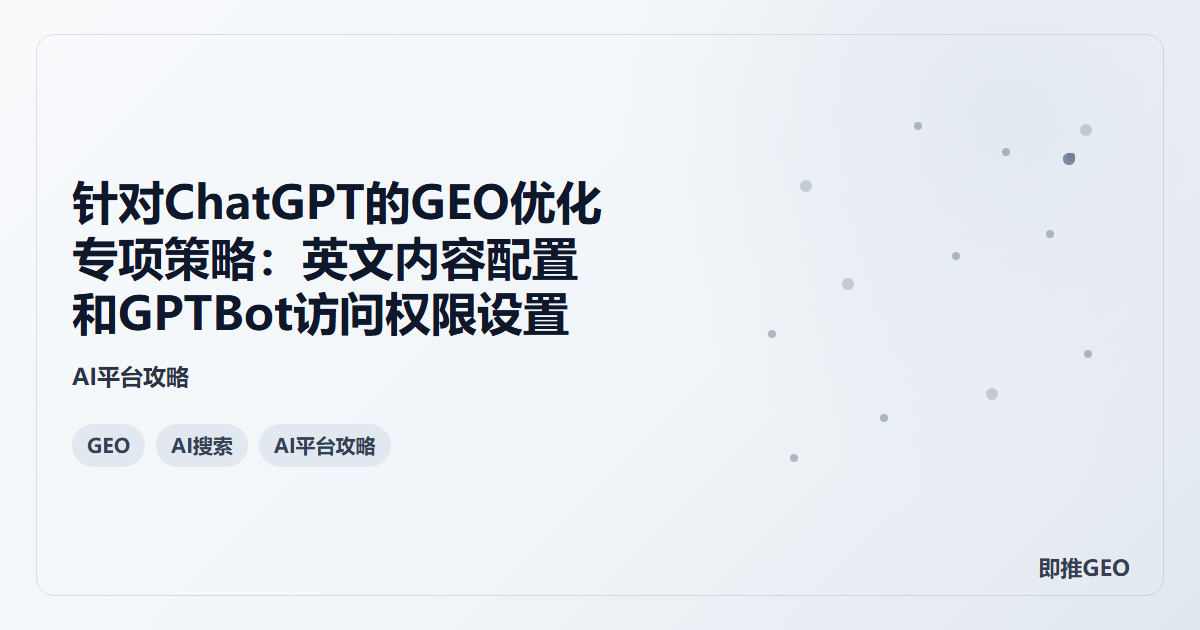 针对ChatGPT的GEO优化专项策略：英文内容配置和GPTBot访问权限设置