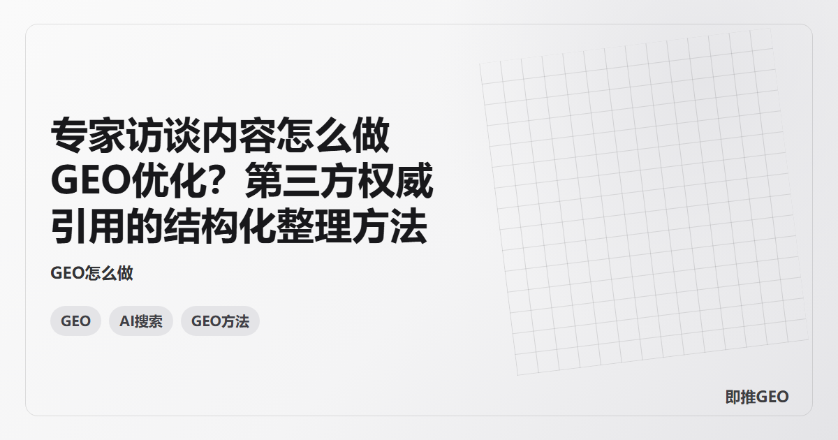 专家访谈内容怎么做GEO优化？第三方权威引用的结构化整理方法