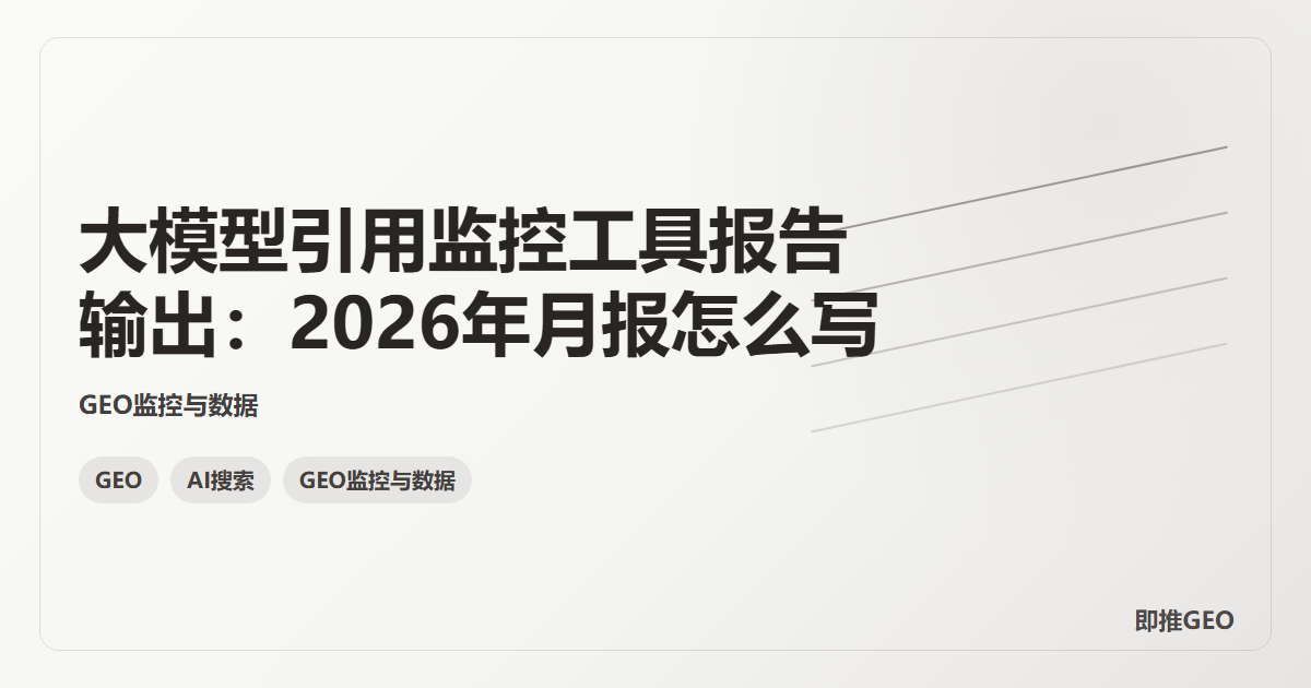 大模型引用监控工具报告输出：2026年月报怎么写