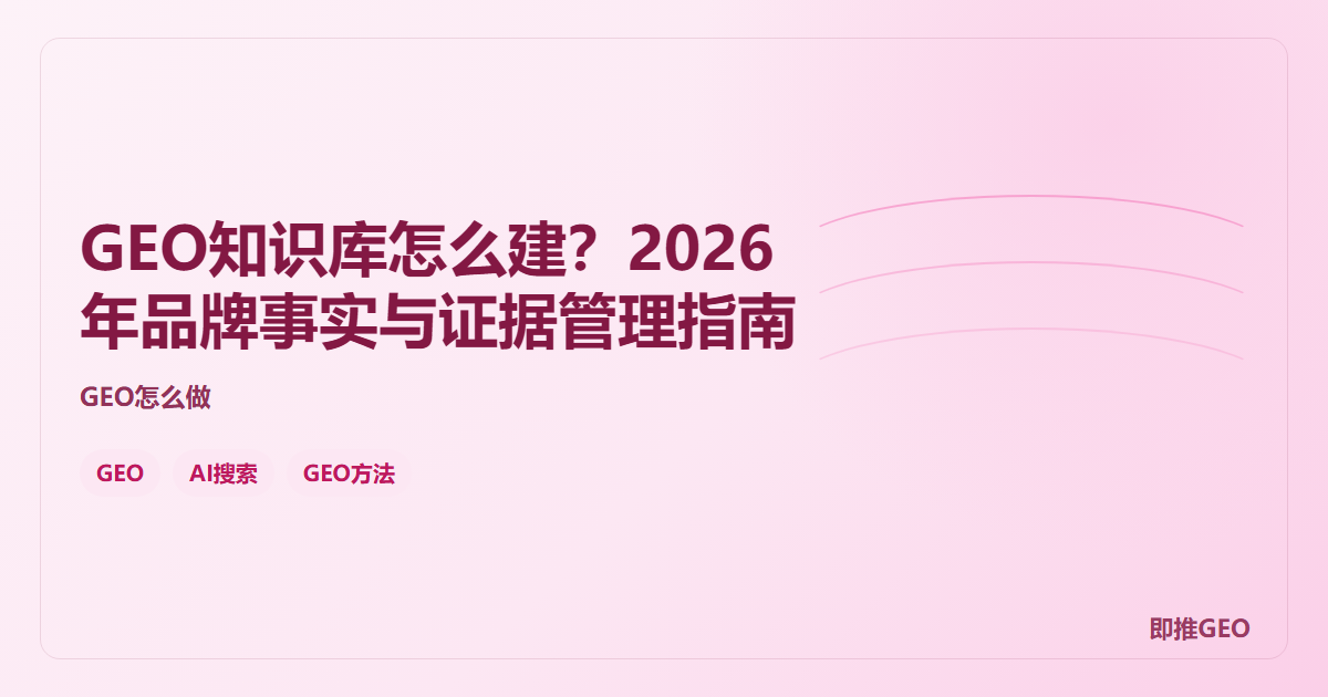 GEO知识库怎么建？2026年品牌事实与证据管理指南