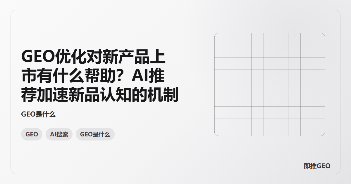 GEO优化对新产品上市有什么帮助？AI推荐加速新品认知的机制