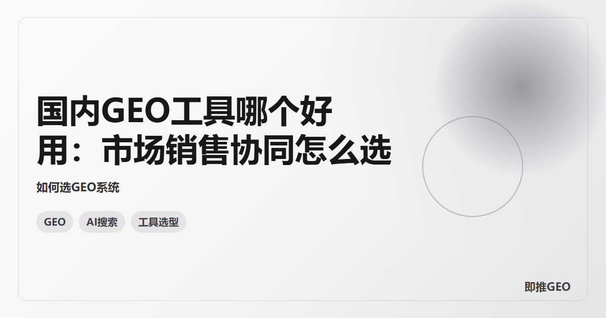国内GEO工具哪个好用：市场销售协同怎么选