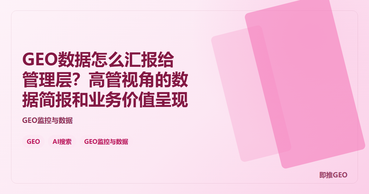 GEO数据怎么汇报给管理层？高管视角的数据简报和业务价值呈现