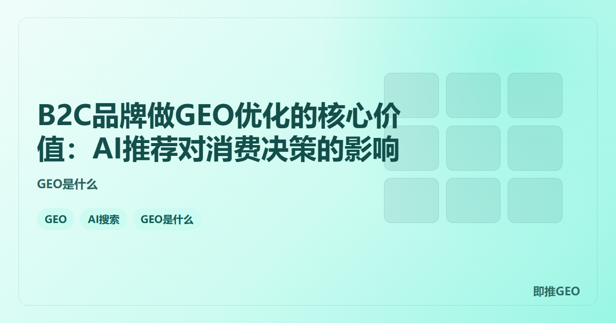 B2C品牌做GEO优化的核心价值：AI推荐对消费决策的影响