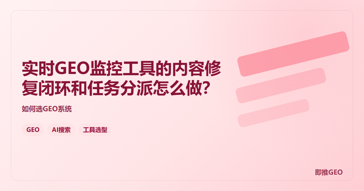 实时GEO监控工具的内容修复闭环和任务分派怎么做？