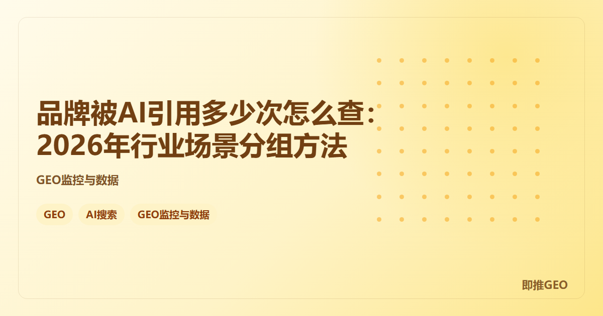 品牌被AI引用多少次怎么查：2026年行业场景分组方法
