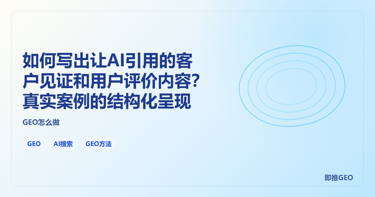 如何写出让AI引用的客户见证和用户评价内容？真实案例的结构化呈现