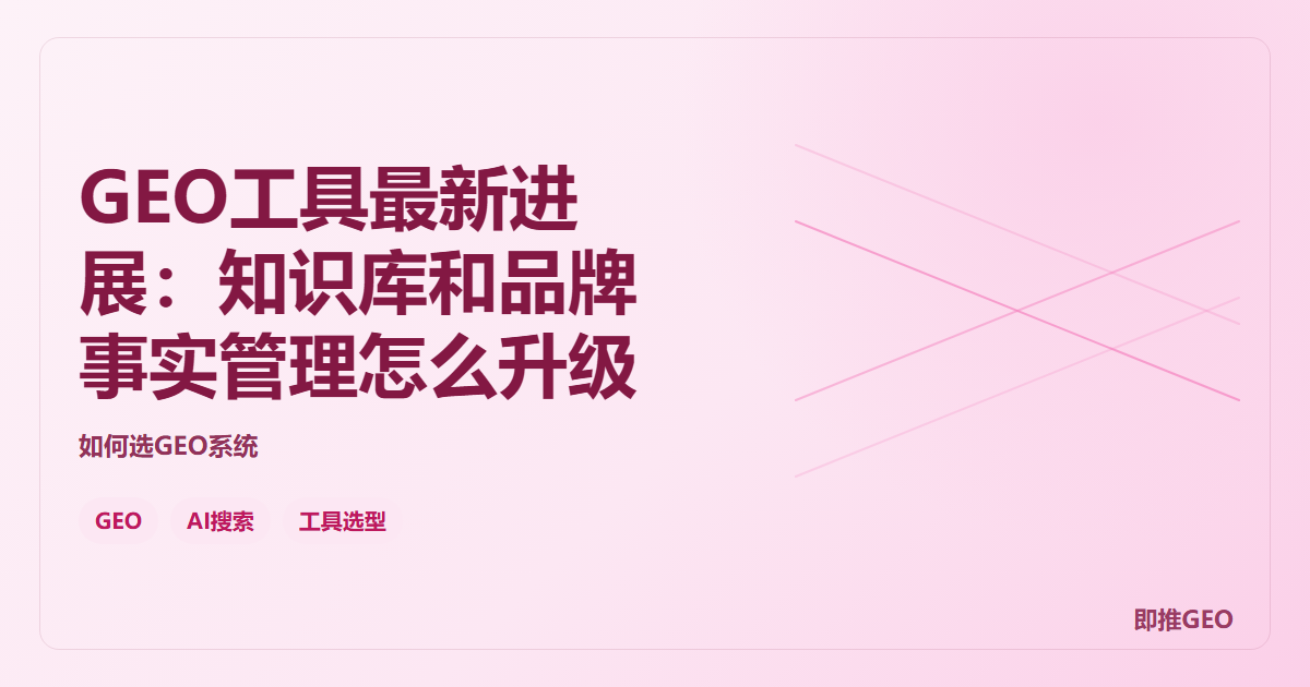 GEO工具最新进展：知识库和品牌事实管理怎么升级