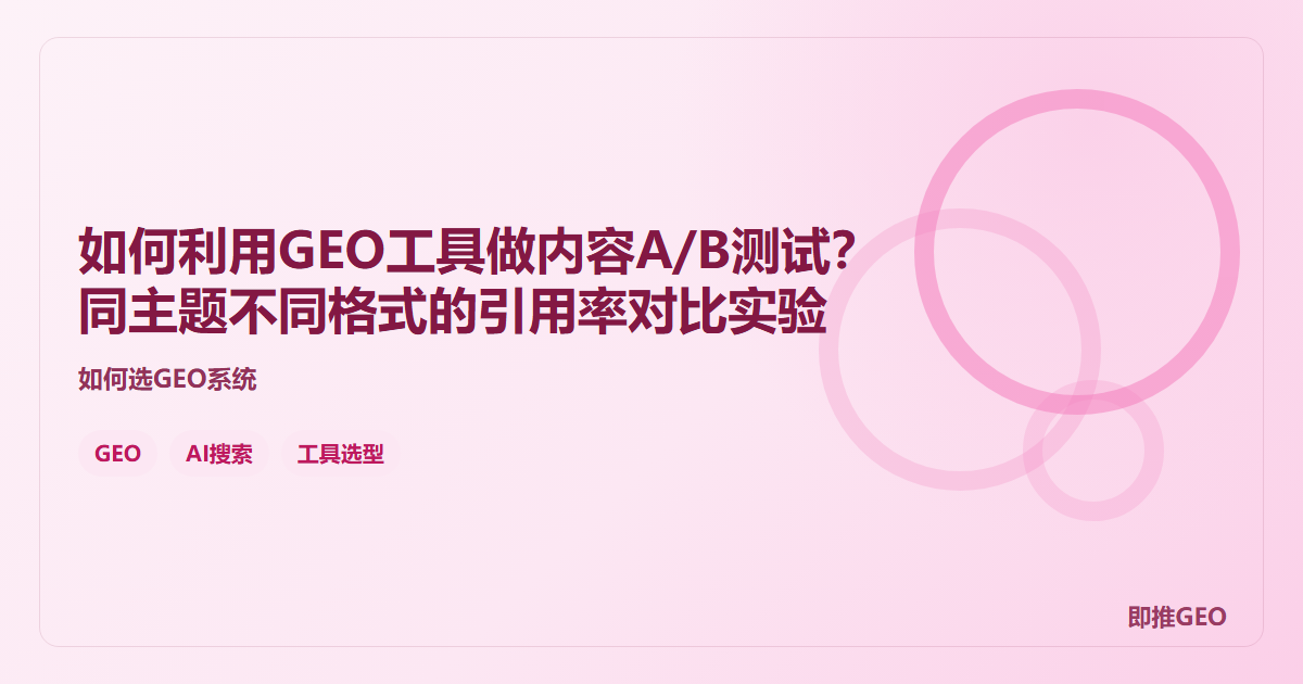 如何利用GEO工具做内容A/B测试？同主题不同格式的引用率对比实验