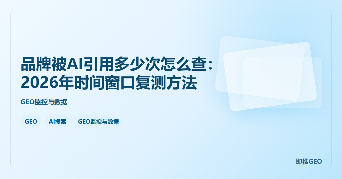 品牌被AI引用多少次怎么查：2026年时间窗口复测方法