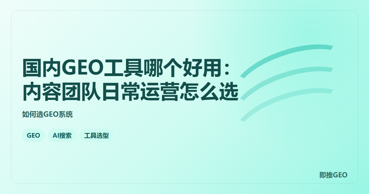 国内GEO工具哪个好用：内容团队日常运营怎么选