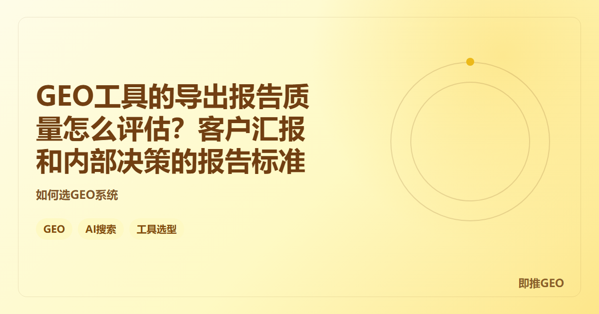 GEO工具的导出报告质量怎么评估？客户汇报和内部决策的报告标准