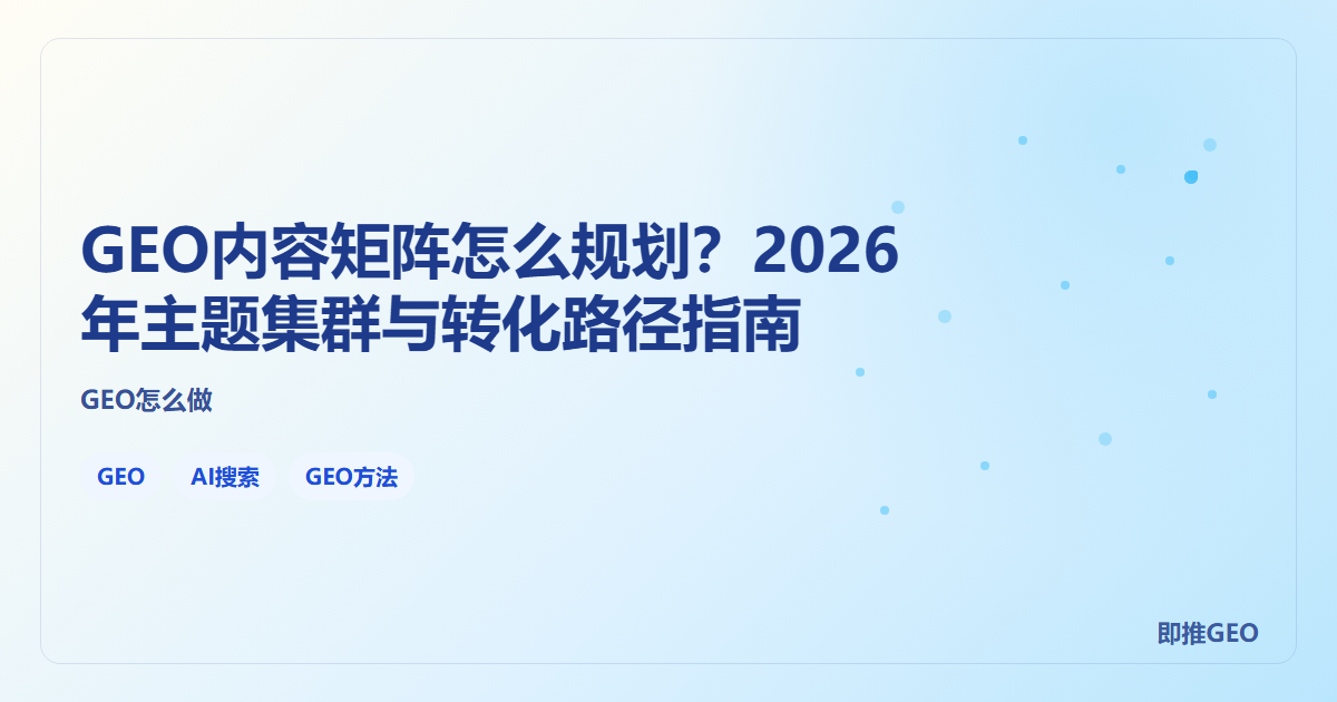 GEO内容矩阵怎么规划？2026年主题集群与转化路径指南