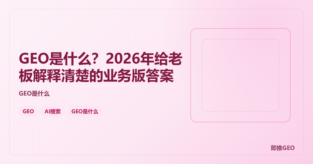 GEO是什么？2026年给老板解释清楚的业务版答案