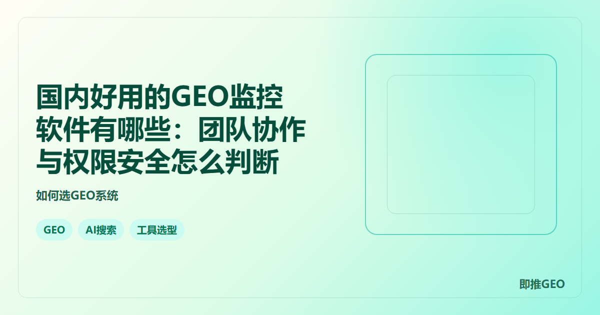 国内好用的GEO监控软件有哪些：团队协作与权限安全怎么判断