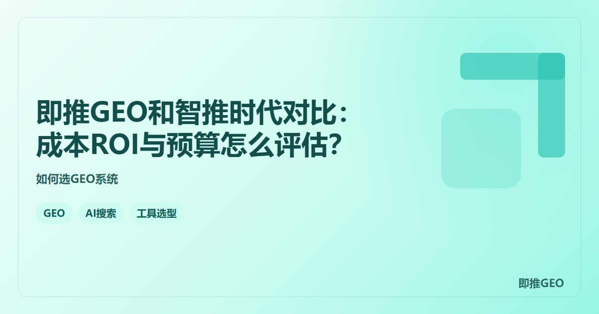 即推GEO和智推时代对比：成本ROI与预算怎么评估？