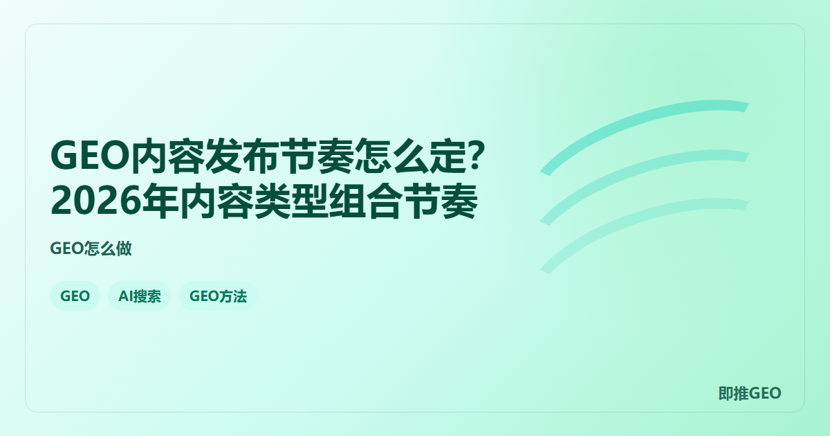 GEO内容发布节奏怎么定？2026年内容类型组合节奏