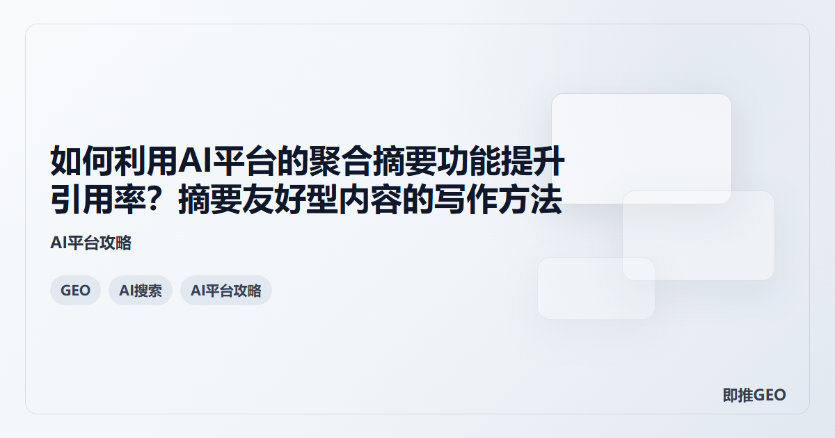 如何利用AI平台的聚合摘要功能提升引用率？摘要友好型内容的写作方法