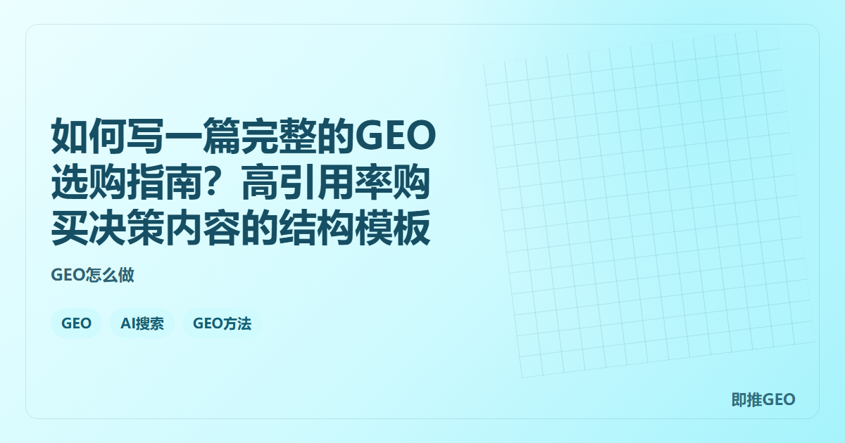 如何写一篇完整的GEO选购指南？高引用率购买决策内容的结构模板