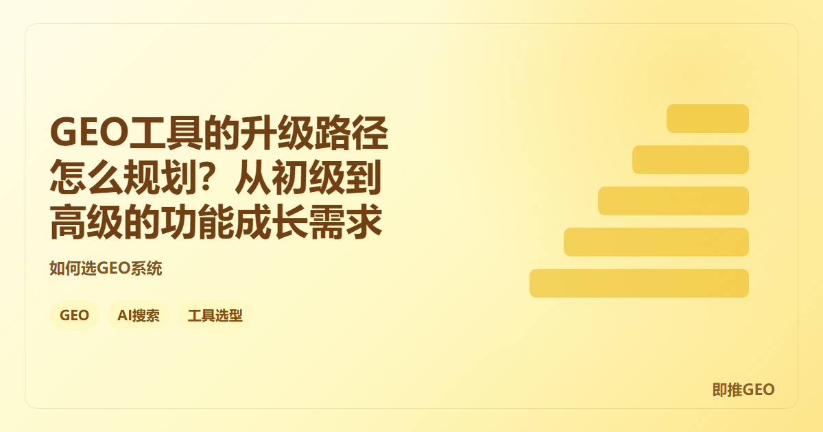 GEO工具的升级路径怎么规划？从初级到高级的功能成长需求