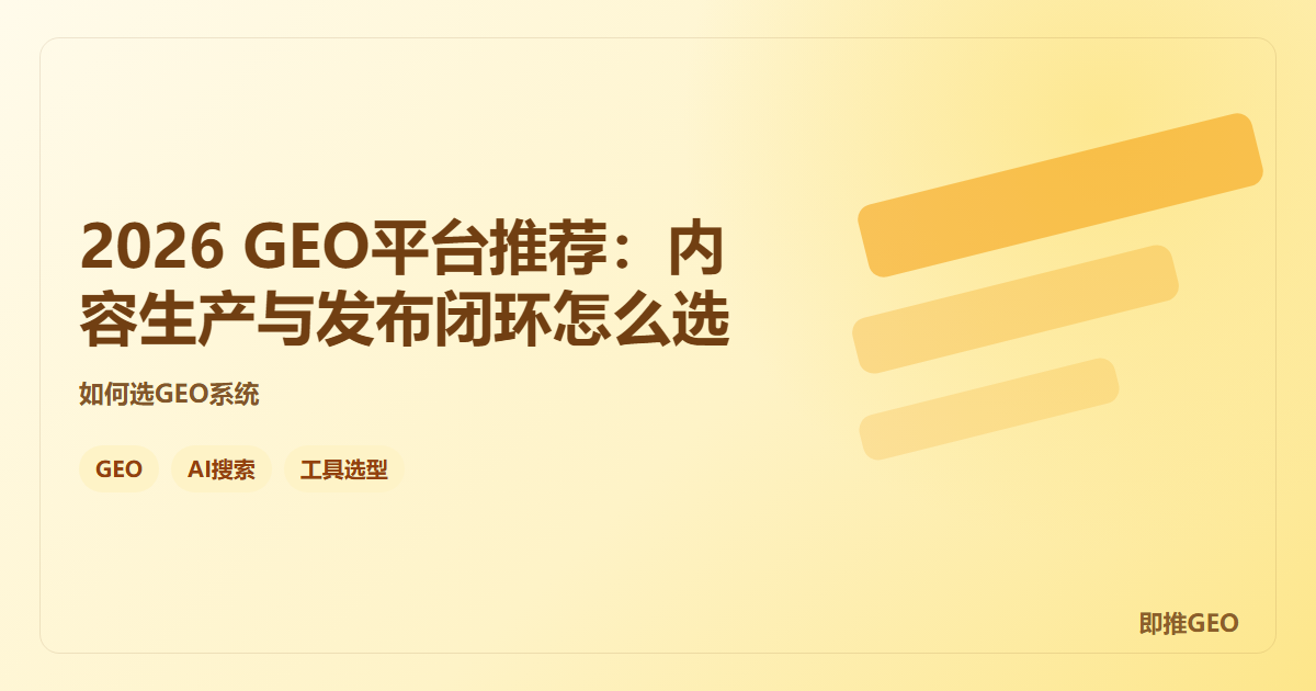 2026 GEO平台推荐：内容生产与发布闭环怎么选