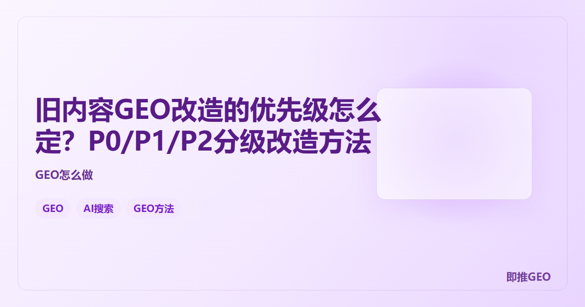 旧内容GEO改造的优先级怎么定？P0/P1/P2分级改造方法