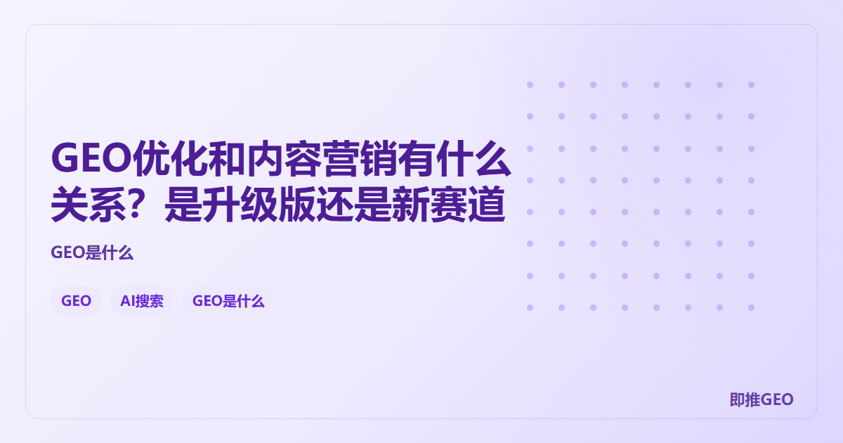 GEO优化和内容营销有什么关系？是升级版还是新赛道