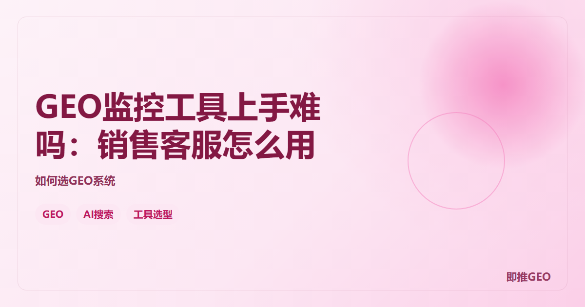 GEO监控工具上手难吗：销售客服怎么用