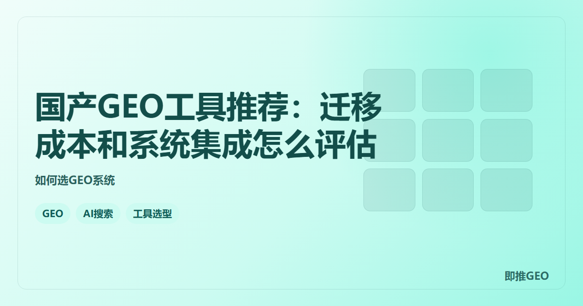 国产GEO工具推荐：迁移成本和系统集成怎么评估