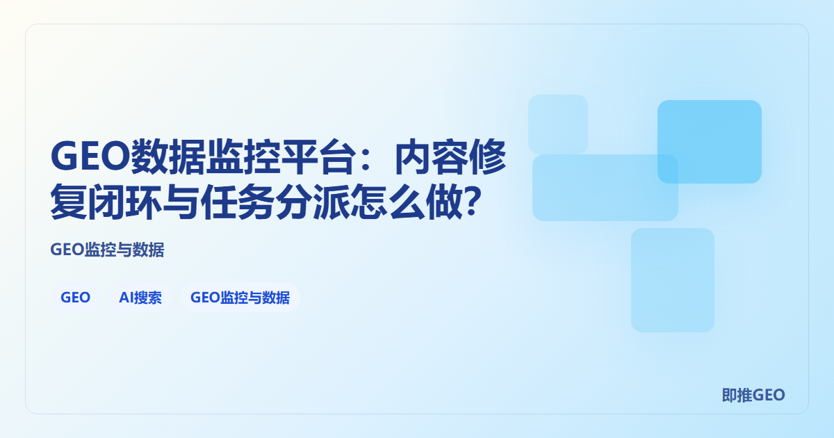 GEO数据监控平台：内容修复闭环与任务分派怎么做？