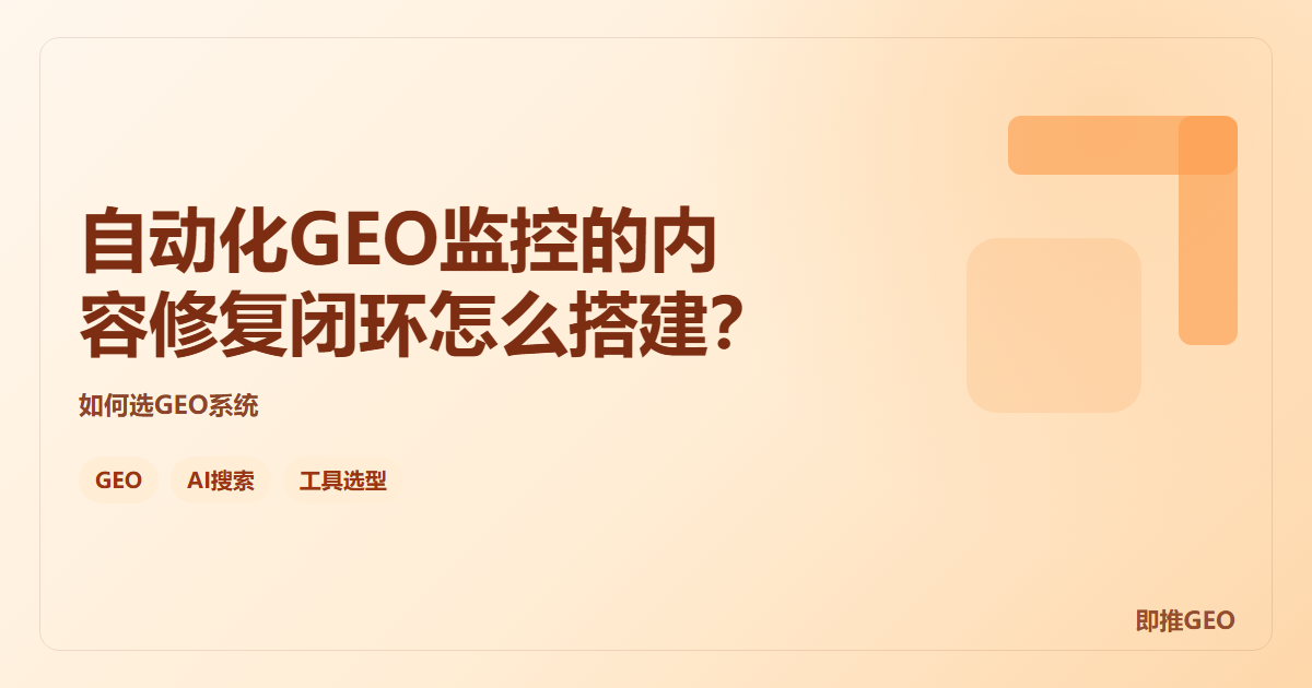 自动化GEO监控的内容修复闭环怎么搭建？