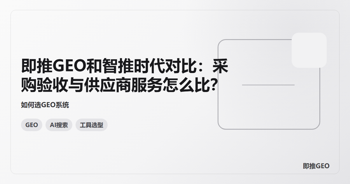 即推GEO和智推时代对比：采购验收与供应商服务怎么比？