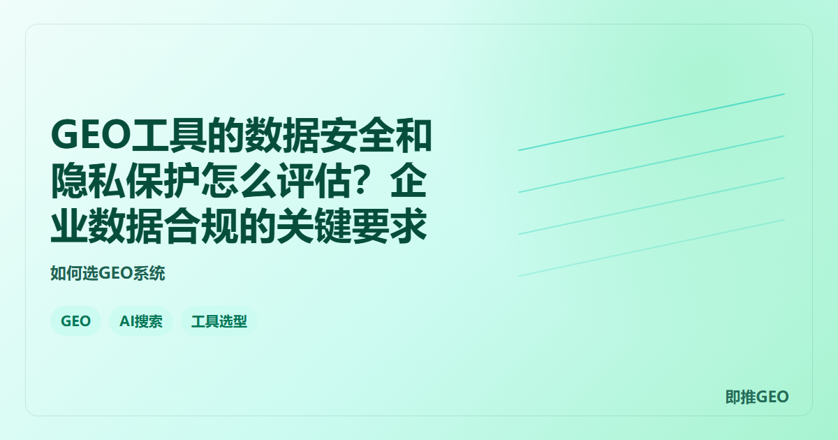 GEO工具的数据安全和隐私保护怎么评估？企业数据合规的关键要求