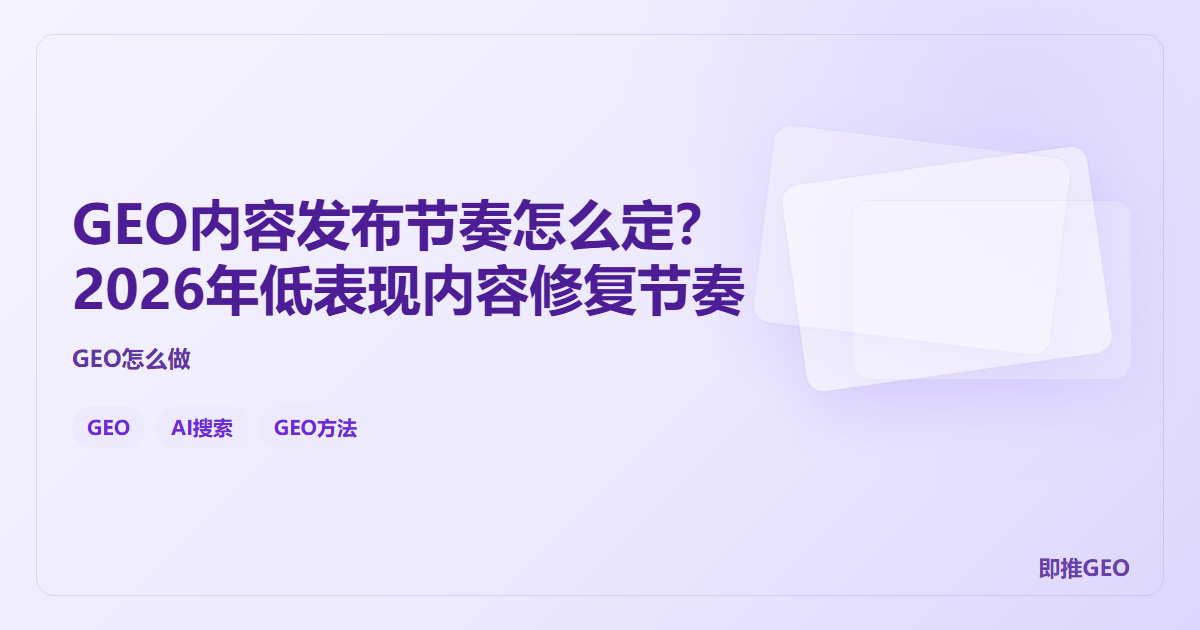 GEO内容发布节奏怎么定？2026年低表现内容修复节奏