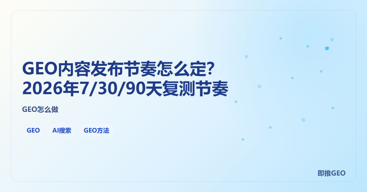 GEO内容发布节奏怎么定？2026年7/30/90天复测节奏
