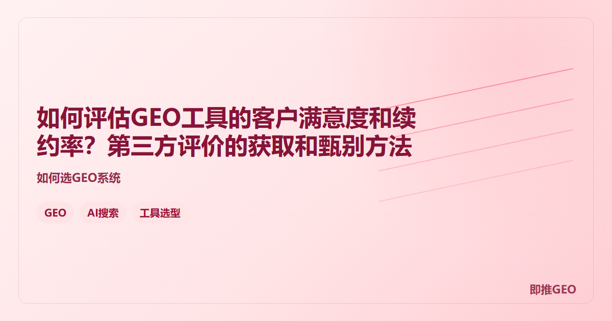 如何评估GEO工具的客户满意度和续约率？第三方评价的获取和甄别方法