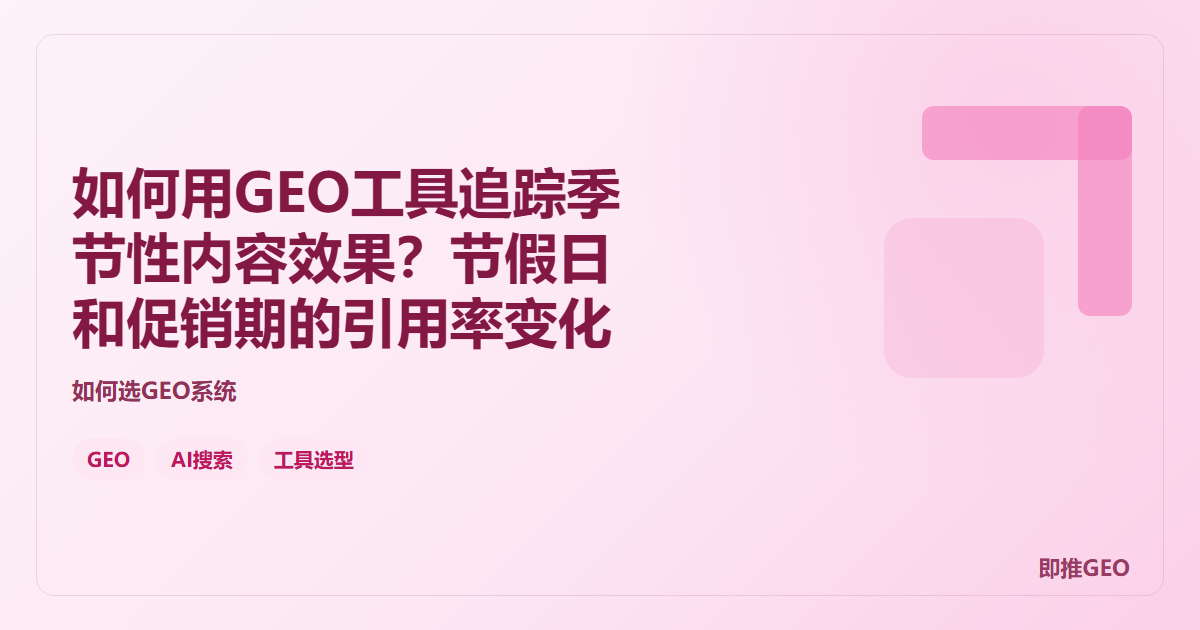 如何用GEO工具追踪季节性内容效果？节假日和促销期的引用率变化