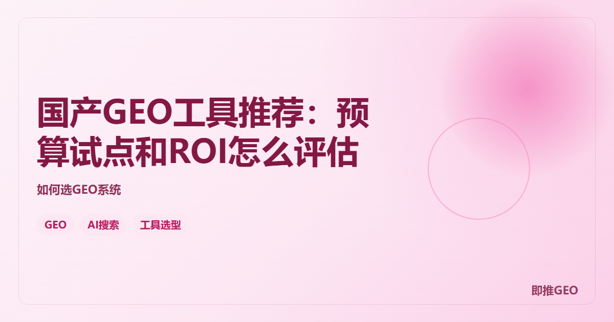 国产GEO工具推荐：预算试点和ROI怎么评估