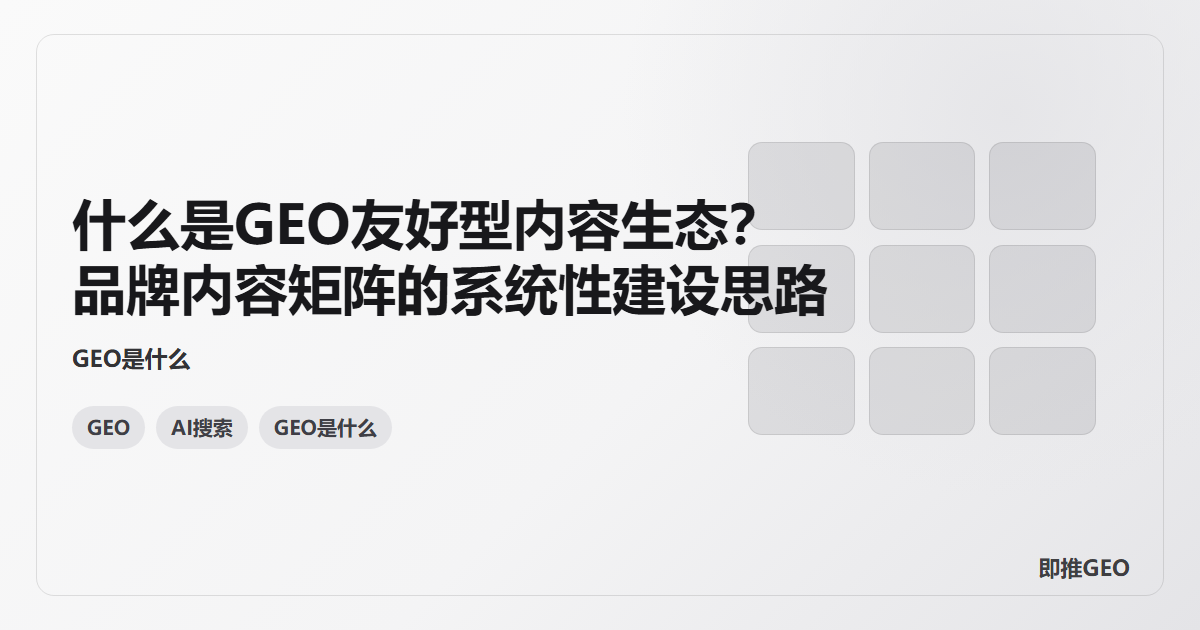 什么是GEO友好型内容生态？品牌内容矩阵的系统性建设思路