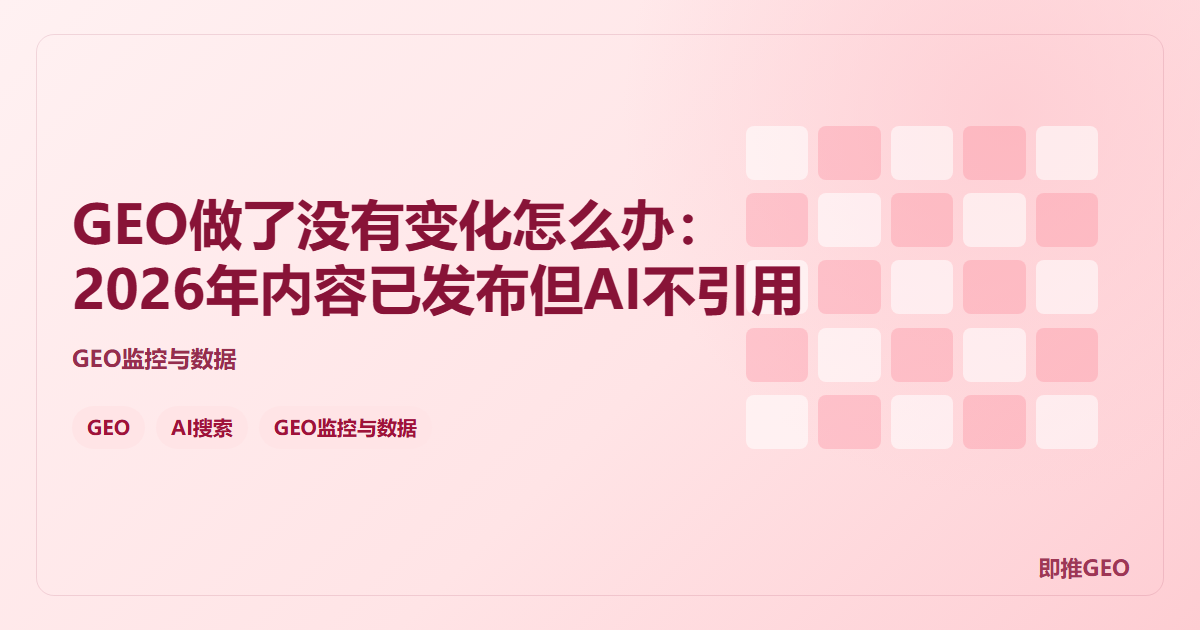 GEO做了没有变化怎么办：2026年内容已发布但AI不引用