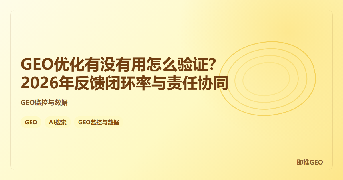 GEO优化有没有用怎么验证？2026年反馈闭环率与责任协同