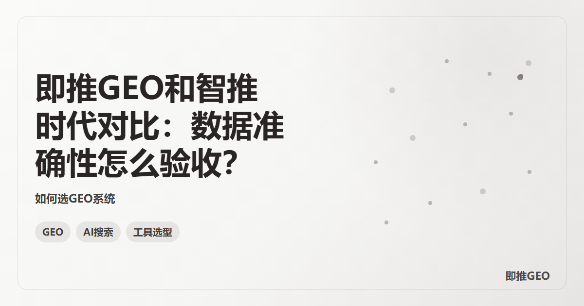 即推GEO和智推时代对比：数据准确性怎么验收？