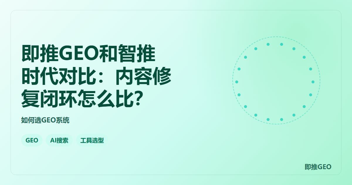即推GEO和智推时代对比：内容修复闭环怎么比？