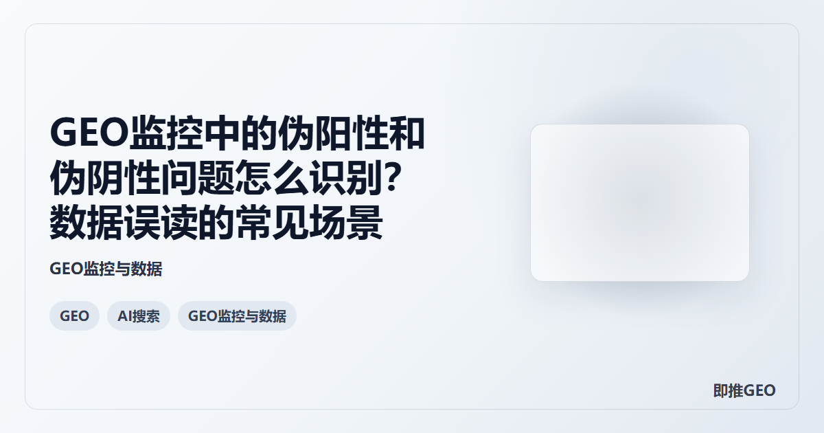 GEO监控中的伪阳性和伪阴性问题怎么识别？数据误读的常见场景